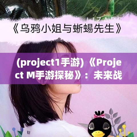 (project1手游) 《Project M手游探秘》：未来战斗风格全新演绎！穿越时空，体验科幻世界的极致对决！